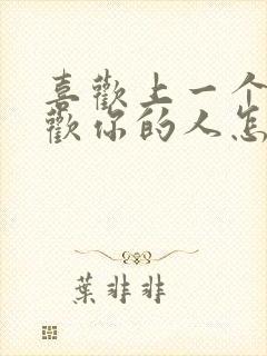 喜欢上一个不喜欢你的人怎么办