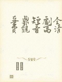 争鼎短剧全集免费观看高清