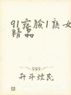 91露脸1熟女精品