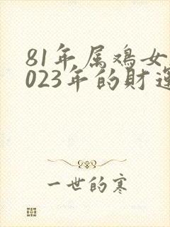 81年属鸡女2023年的财运如何呢