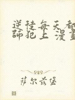 逆徒每天都想欺师犯上 漫画免费阅读