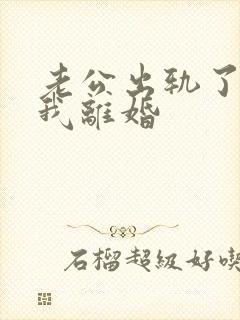 老公出轨了要跟我离婚