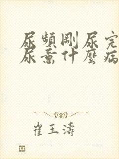 尿频刚尿完还有尿意什么病