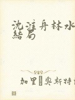 沈淮舟林水伊大结局