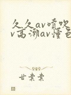 久久av喷吹av高潮av懂色