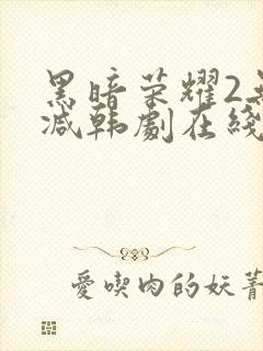 黑暗荣耀2无删减韩剧在线播放