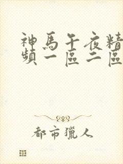 神马午夜精品视频一区二区