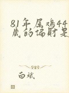 81年属鸡44岁的偏财是什么