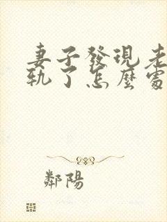 妻子发现老公出轨了怎么处理