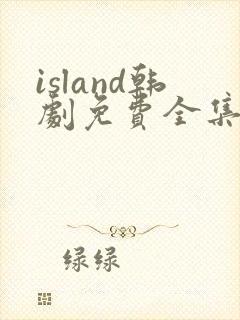 island韩剧免费全集在线观看国语
