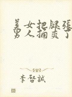 美女把腿张开让男人捅爽了