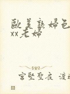 欧美熟妇色xxxx老妇