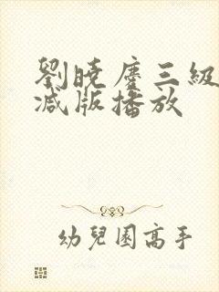 刘晓庆三级无删减版播放