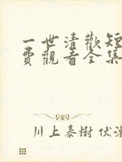 一世清欢短剧免费观看全集