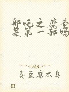 哪吒之魔童降世是第一部吗