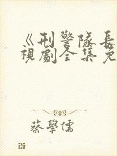 《刑警队长》电视剧全集免费观看