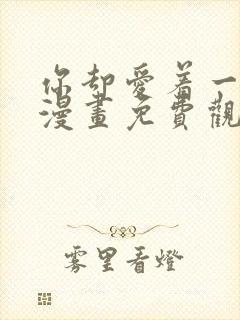 你却爱着一个他漫画免费观看下拉