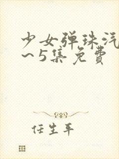 少女弹珠汽水1～5集免费