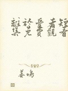 离于爱者短剧全集免费观看