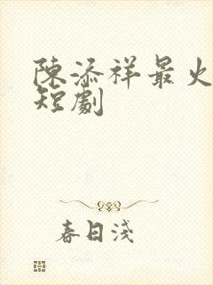 陈添祥最火十部短剧