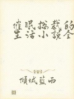 催眠总裁的幸福生活小说全文免费阅读封面