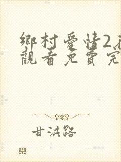 乡村爱情2在线观看免费完整版高清