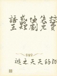 诱惑他失控双男主短剧免费观看全集