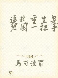 逼我重生是吧幼儿园一把手完本