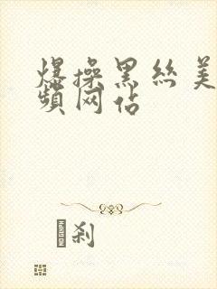 爆操黑丝美女视频网站