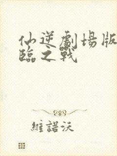 仙逆剧场版之神临之战