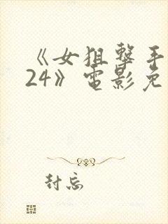 《女狙击手2024》电影免费观看