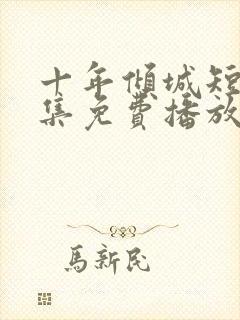 十年倾城短剧全集免费播放在线观看