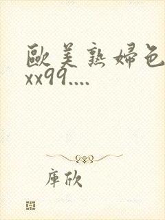 欧美熟妇色xxxx99....