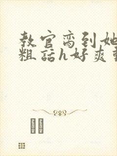 教官脔到她哭h粗话h好爽动漫