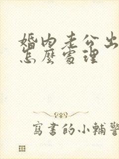 婚内老公出轨了怎么处理