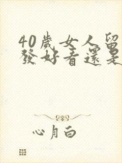 40岁女人留长发好看还是短发好看