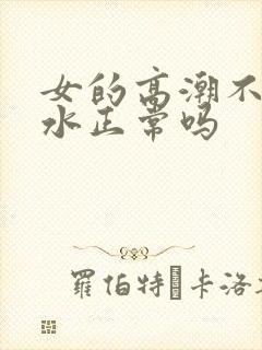 女的高潮不停喷水正常吗