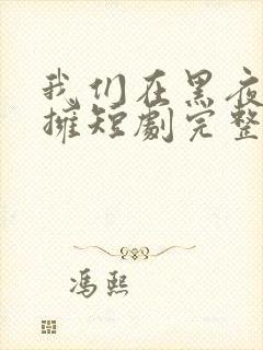 我们在黑夜中相拥短剧完整版免费