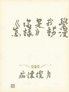 《你是我学生又怎样》动漫免费观看