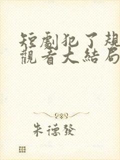 短剧犯了规免费观看大结局