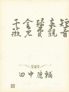 千金归来短剧顾薇免费观看第二季