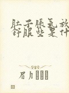 肚子胀气放屁后舒服些是什么情况