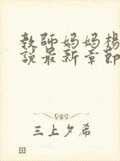 教师妈妈杨颖小说最新章节更新时间