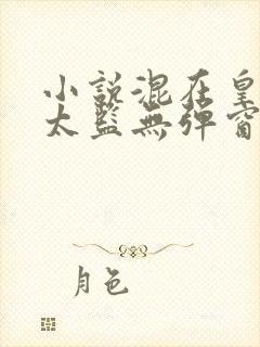 小说混在皇宫假太监无弹窗无广告