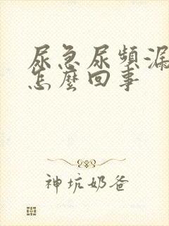 尿急尿频漏尿是怎么回事