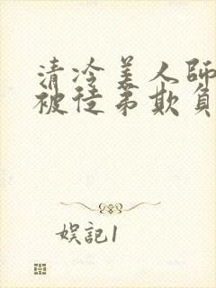 清冷美人师尊又被徒弟欺负了小说