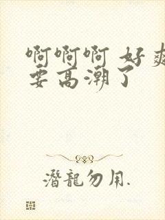 啊啊啊 好爽 要高潮了