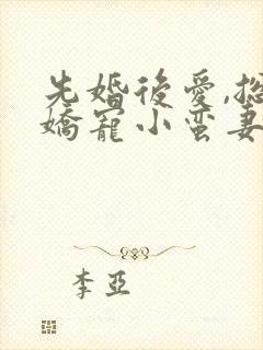 先婚后爱,总裁娇宠小蛮妻免费阅读