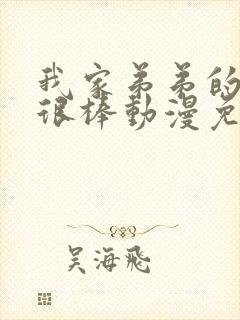 我家弟弟的真的很棒动漫免费观看全集