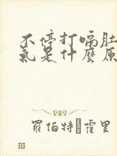 不停打嗝肚子胀气是什么原因